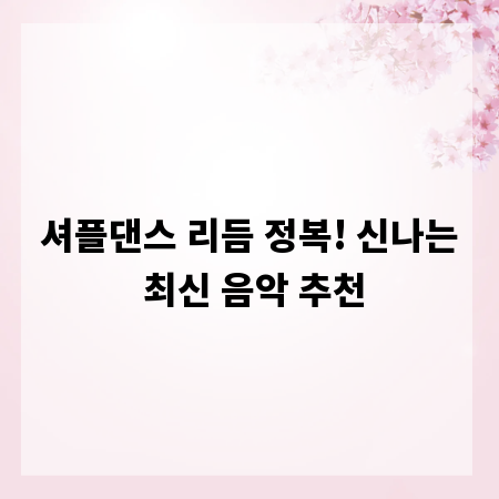 셔플댄스 리듬 정복! 신나는 최신 음악 추천