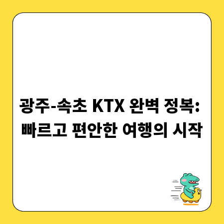 광주-속초 KTX 완벽 정복: 빠르고 편안한 여행의 시작