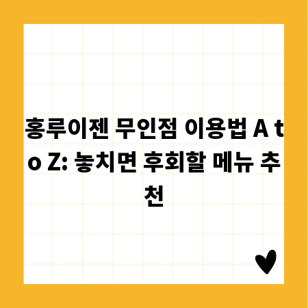 홍루이젠 무인점 이용법 A to Z: 놓치면 후회할 메뉴 추천