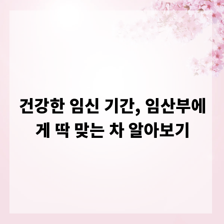 건강한 임신 기간, 임산부에게 딱 맞는 차 알아보기