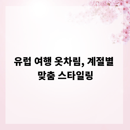 유럽 여행 옷차림, 계절별 맞춤 스타일링