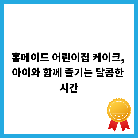 홈메이드 어린이집 케이크, 아이와 함께 즐기는 달콤한 시간