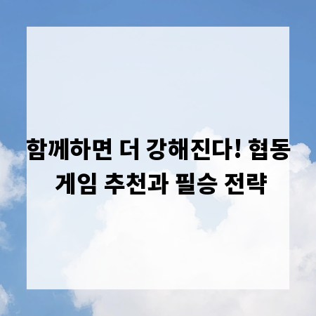 함께하면 더 강해진다! 협동 게임 추천과 필승 전략