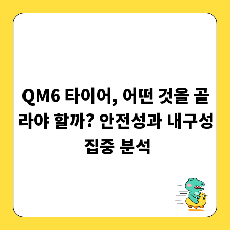 QM6 타이어, 어떤 것을 골라야 할까? 안전성과 내구성 집중 분석