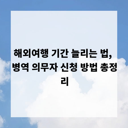 해외여행 기간 늘리는 법, 병역 의무자 신청 방법 총정리