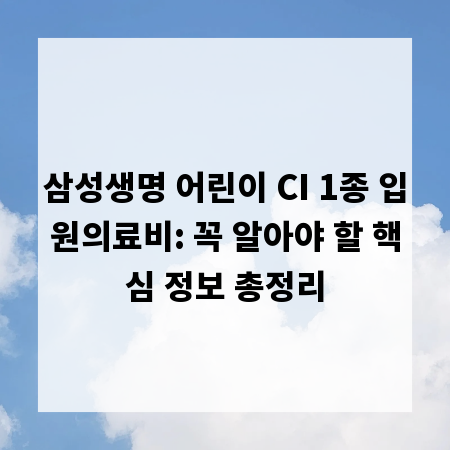 삼성생명 어린이 CI 1종 입원의료비: 꼭 알아야 할 핵심 정보 총정리