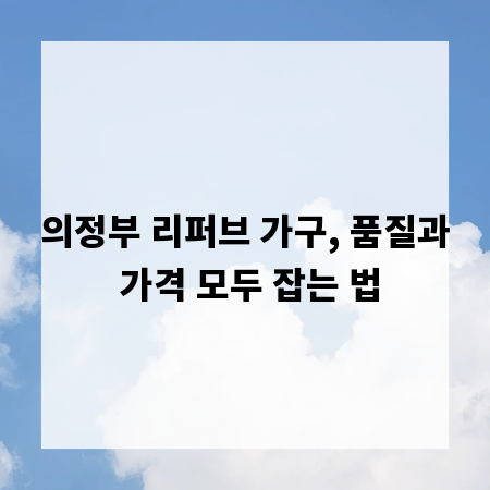 의정부 리퍼브 가구, 품질과 가격 모두 잡는 법