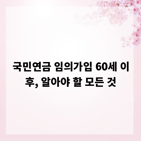 국민연금 임의가입 60세 이후, 알아야 할 모든 것