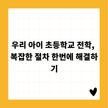 우리 아이 초등학교 전학, 복잡한 절차 한번에 해결하기