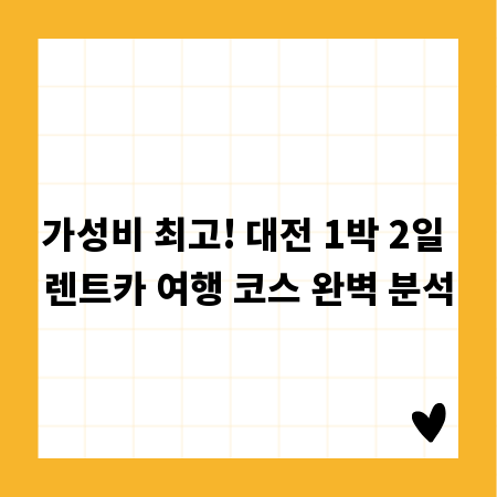 가성비 최고! 대전 1박 2일 렌트카 여행 코스 완벽 분석