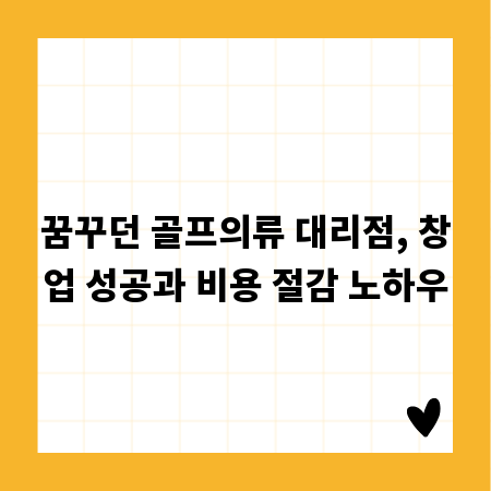꿈꾸던 골프의류 대리점, 창업 성공과 비용 절감 노하우