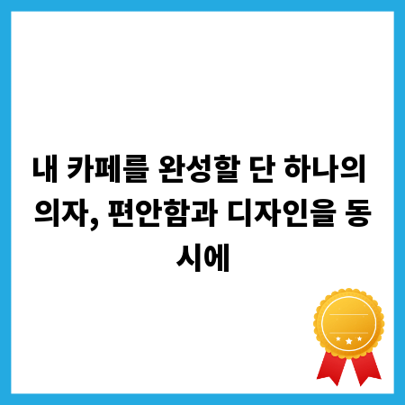 내 카페를 완성할 단 하나의 의자, 편안함과 디자인을 동시에