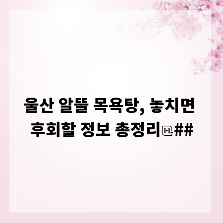 울산 알뜰 목욕탕, 놓치면 후회할 정보 총정리
##