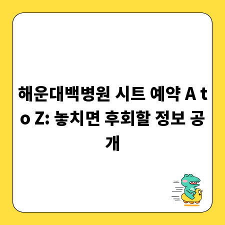 해운대백병원 시트 예약 A to Z: 놓치면 후회할 정보 공개