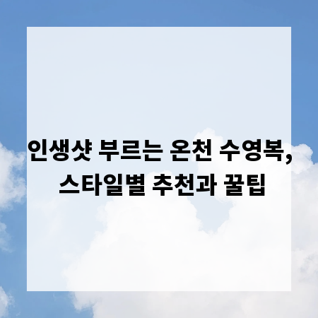 인생샷 부르는 온천 수영복, 스타일별 추천과 꿀팁