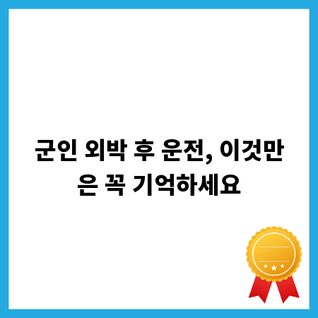 군인 외박 후 운전, 이것만은 꼭 기억하세요