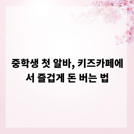 중학생 첫 알바, 키즈카페에서 즐겁게 돈 버는 법