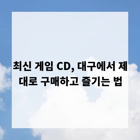 최신 게임 CD, 대구에서 제대로 구매하고 즐기는 법