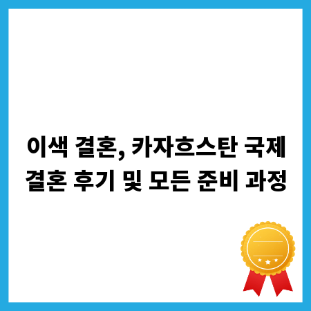 이색 결혼, 카자흐스탄 국제결혼 후기 및 모든 준비 과정