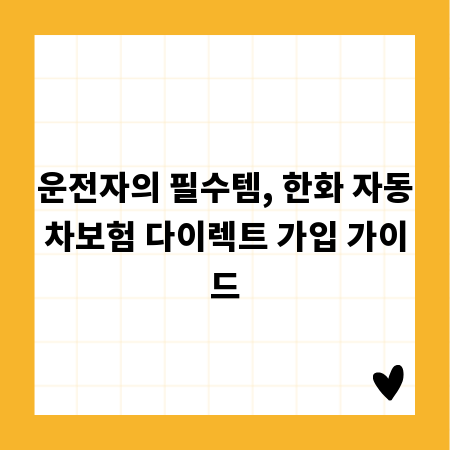 운전자의 필수템, 한화 자동차보험 다이렉트 가입 가이드
