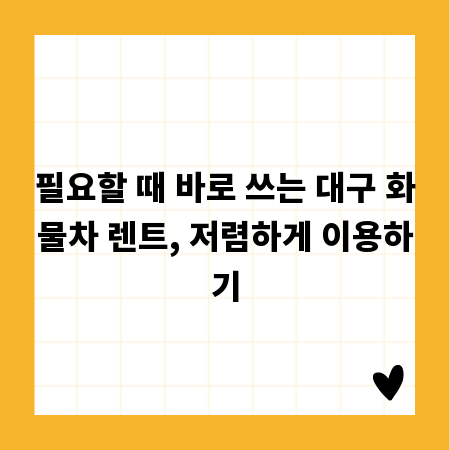 필요할 때 바로 쓰는 대구 화물차 렌트, 저렴하게 이용하기