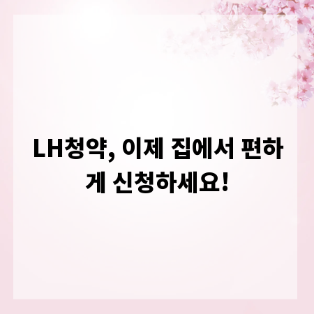 LH청약, 이제 집에서 편하게 신청하세요!
