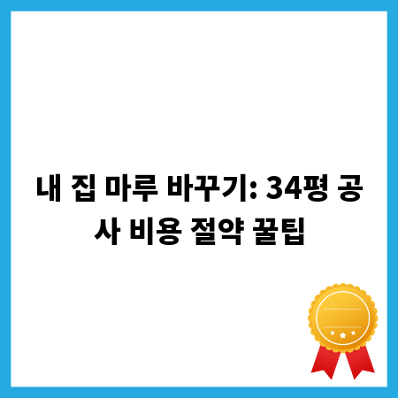 내 집 마루 바꾸기: 34평 공사 비용 절약 꿀팁