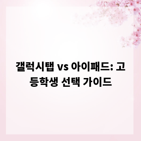 갤럭시탭 vs 아이패드: 고등학생 선택 가이드