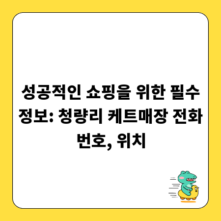 성공적인 쇼핑을 위한 필수정보: 청량리 케트매장 전화번호, 위치