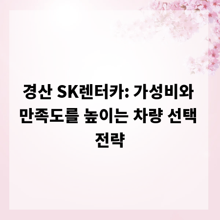 경산 SK렌터카: 가성비와 만족도를 높이는 차량 선택 전략