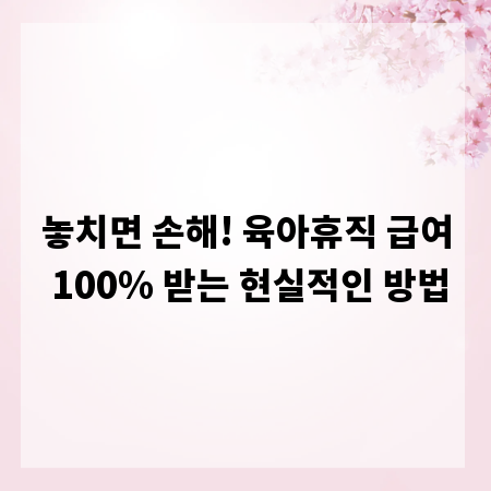 놓치면 손해! 육아휴직 급여 100% 받는 현실적인 방법