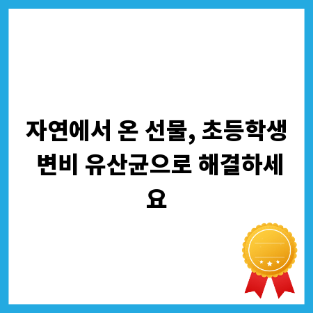 자연에서 온 선물, 초등학생 변비 유산균으로 해결하세요