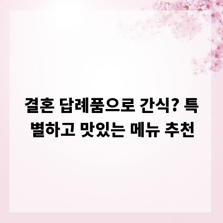 결혼 답례품으로 간식? 특별하고 맛있는 메뉴 추천