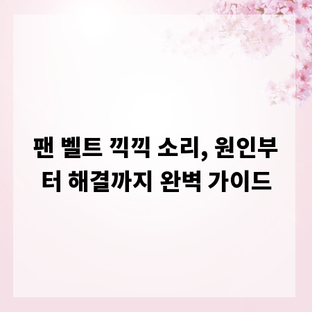 팬 벨트 끽끽 소리, 원인부터 해결까지 완벽 가이드