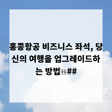 홍콩항공 비즈니스 좌석, 당신의 여행을 업그레이드하는 방법
##