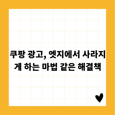 쿠팡 광고, 엣지에서 사라지게 하는 마법 같은 해결책