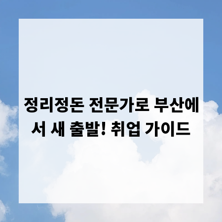 정리정돈 전문가로 부산에서 새 출발! 취업 가이드