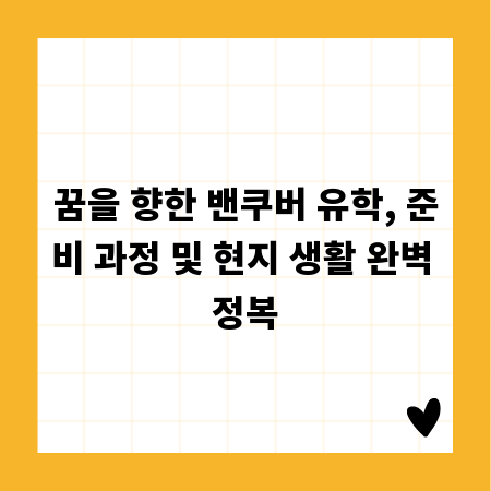 꿈을 향한 밴쿠버 유학, 준비 과정 및 현지 생활 완벽 정복