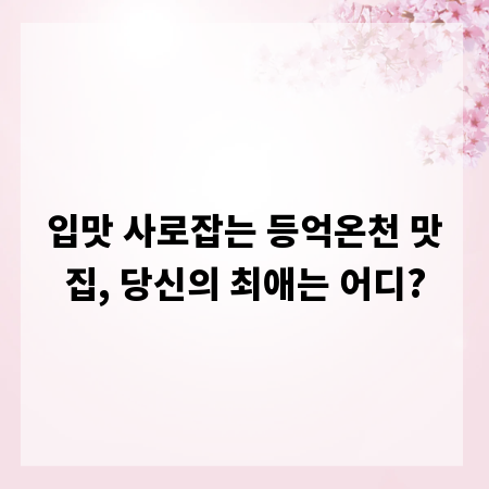 입맛 사로잡는 등억온천 맛집, 당신의 최애는 어디?