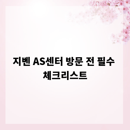 지벤 AS센터 방문 전 필수 체크리스트