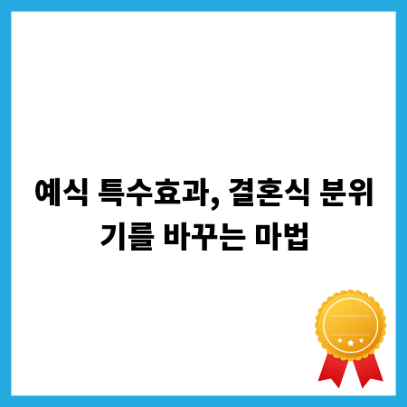 예식 특수효과, 결혼식 분위기를 바꾸는 마법