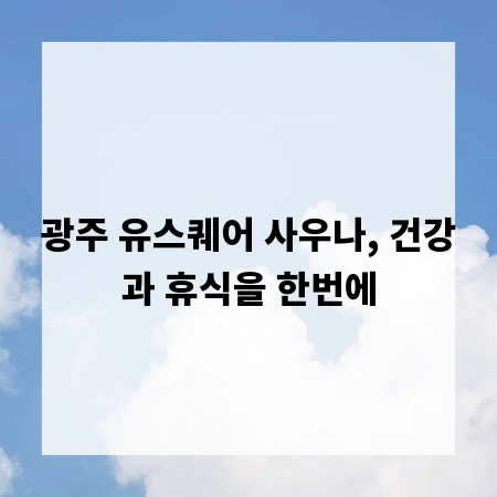 광주 유스퀘어 사우나, 건강과 휴식을 한번에
