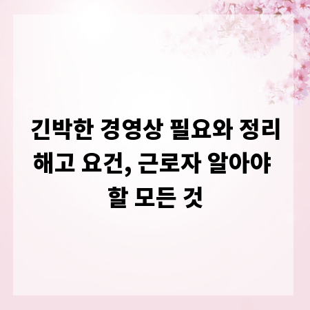 긴박한 경영상 필요와 정리해고 요건, 근로자 알아야 할 모든 것