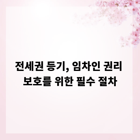 전세권 등기, 임차인 권리 보호를 위한 필수 절차