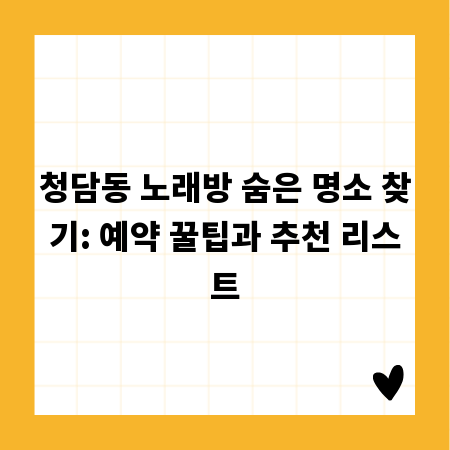 청담동 노래방 숨은 명소 찾기: 예약 꿀팁과 추천 리스트