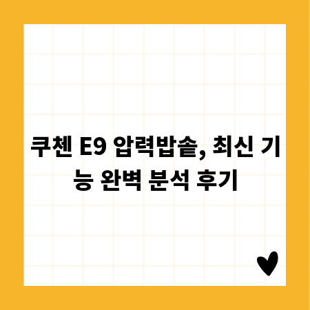 쿠첸 E9 압력밥솥, 최신 기능 완벽 분석 후기