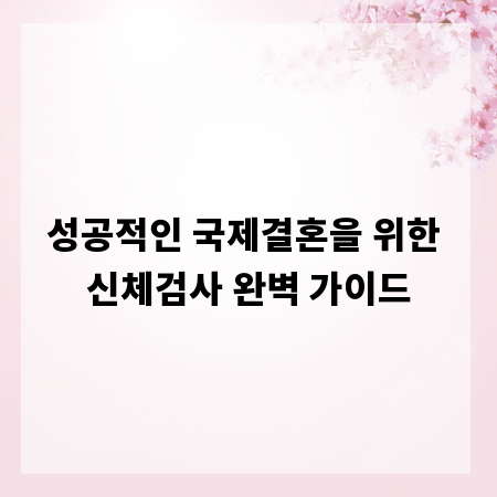 성공적인 국제결혼을 위한 신체검사 완벽 가이드