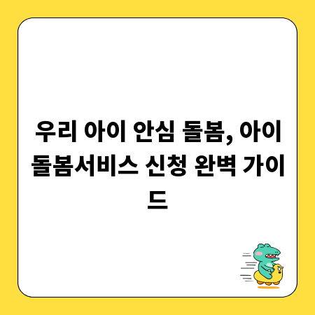 우리 아이 안심 돌봄, 아이돌봄서비스 신청 완벽 가이드