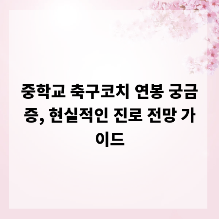 중학교 축구코치 연봉 궁금증, 현실적인 진로 전망 가이드