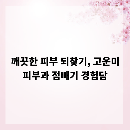 깨끗한 피부 되찾기, 고운미피부과 점빼기 경험담